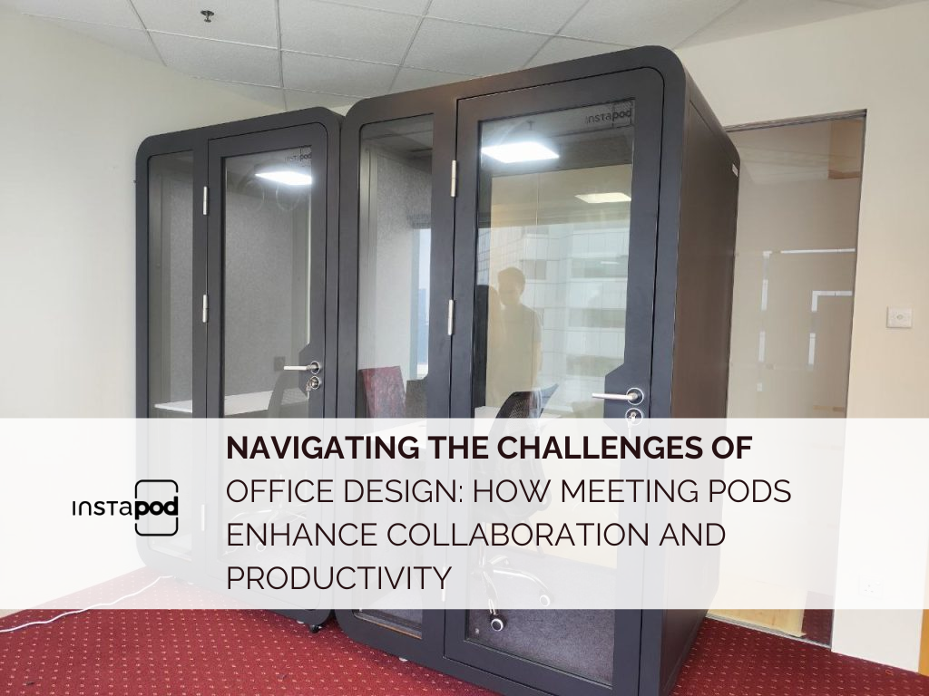 Navigating the Challenges of Office Design: How Meeting Pods Enhance Collaboration and Productivity
